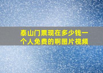 泰山门票现在多少钱一个人免费的啊图片视频