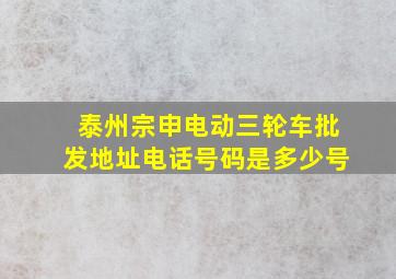 泰州宗申电动三轮车批发地址电话号码是多少号