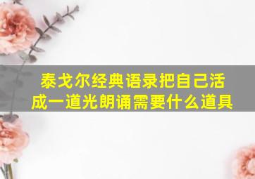 泰戈尔经典语录把自己活成一道光朗诵需要什么道具