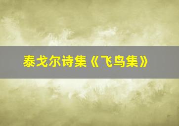 泰戈尔诗集《飞鸟集》