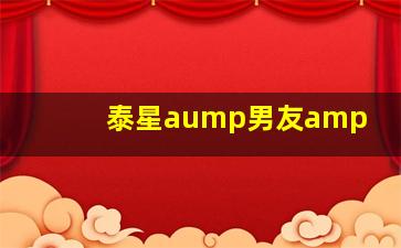 泰星aump男友amp