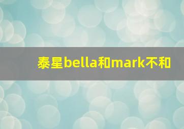 泰星bella和mark不和