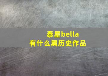 泰星bella有什么黑历史作品