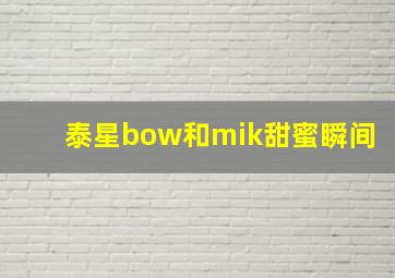 泰星bow和mik甜蜜瞬间