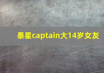 泰星captain大14岁女友