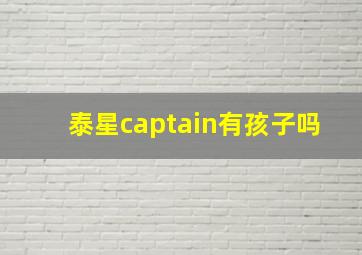 泰星captain有孩子吗