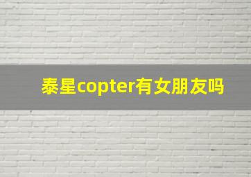 泰星copter有女朋友吗