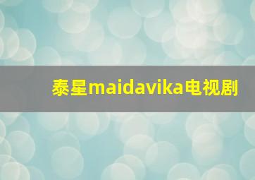 泰星maidavika电视剧