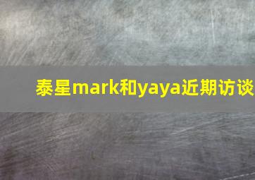 泰星mark和yaya近期访谈