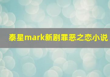 泰星mark新剧罪恶之恋小说