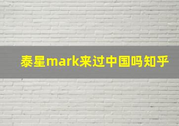 泰星mark来过中国吗知乎