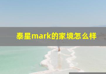 泰星mark的家境怎么样