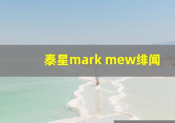 泰星mark mew绯闻