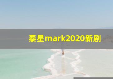 泰星mark2020新剧