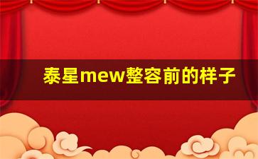 泰星mew整容前的样子