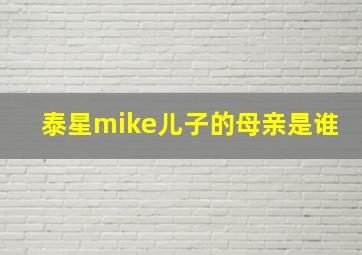 泰星mike儿子的母亲是谁