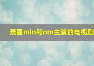 泰星min和om主演的电视剧