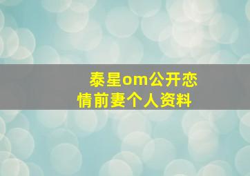 泰星om公开恋情前妻个人资料