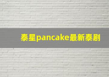 泰星pancake最新泰剧