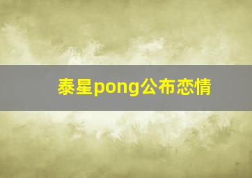 泰星pong公布恋情