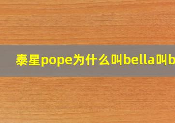 泰星pope为什么叫bella叫bel