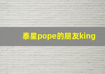 泰星pope的朋友king