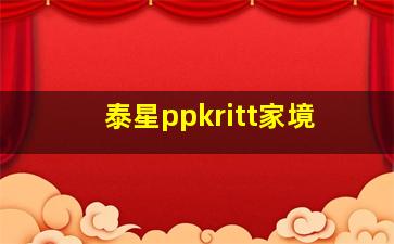 泰星ppkritt家境