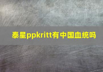 泰星ppkritt有中国血统吗