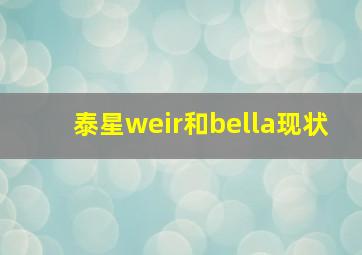 泰星weir和bella现状