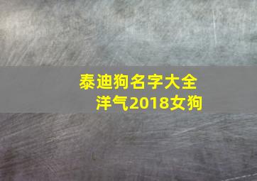 泰迪狗名字大全洋气2018女狗