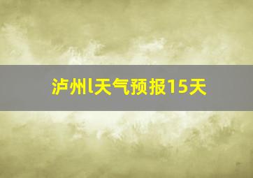 泸州l天气预报15天