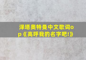 泽塔奥特曼中文歌词op《高呼我的名字吧!》