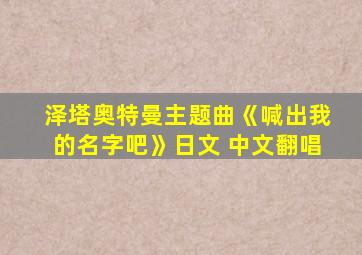 泽塔奥特曼主题曲《喊出我的名字吧》日文+中文翻唱