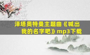 泽塔奥特曼主题曲《喊出我的名字吧》mp3下载