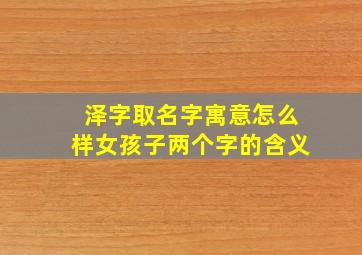 泽字取名字寓意怎么样女孩子两个字的含义