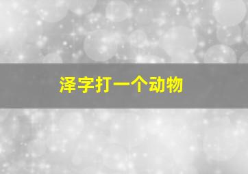 泽字打一个动物