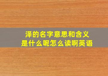 泽的名字意思和含义是什么呢怎么读啊英语