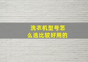 洗衣机型号怎么选比较好用的