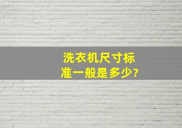 洗衣机尺寸标准一般是多少?