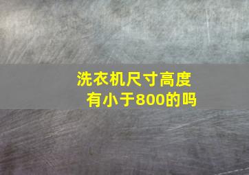 洗衣机尺寸高度有小于800的吗