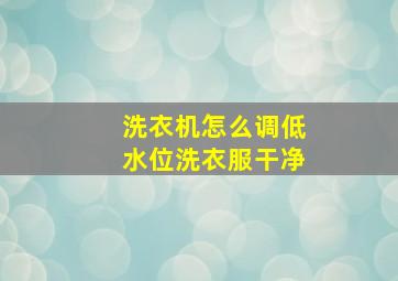 洗衣机怎么调低水位洗衣服干净