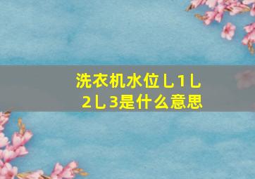 洗衣机水位乚1乚2乚3是什么意思