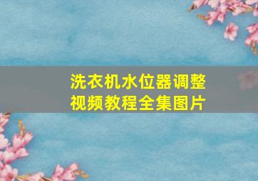 洗衣机水位器调整视频教程全集图片