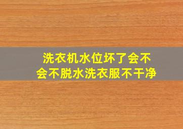 洗衣机水位坏了会不会不脱水洗衣服不干净