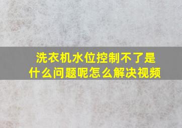 洗衣机水位控制不了是什么问题呢怎么解决视频