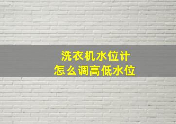 洗衣机水位计怎么调高低水位