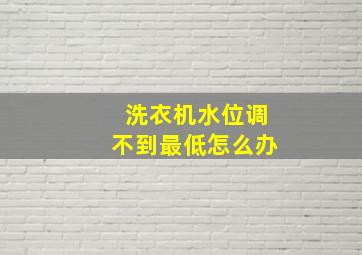 洗衣机水位调不到最低怎么办