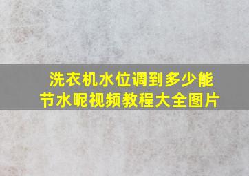 洗衣机水位调到多少能节水呢视频教程大全图片