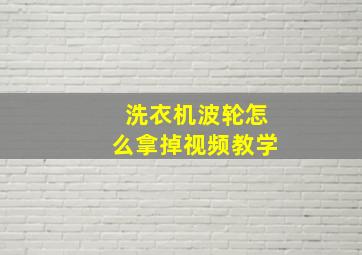 洗衣机波轮怎么拿掉视频教学