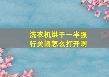 洗衣机烘干一半强行关闭怎么打开啊